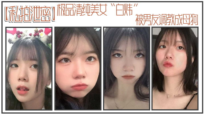 精品泄密！清纯白炜被男友调教成淫荡母狗，主动求操内射
