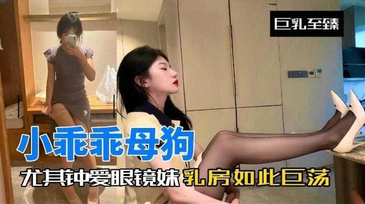 小乖乖母狗-尤其钟爱眼镜妹反差婊如此淫荡海报剧照